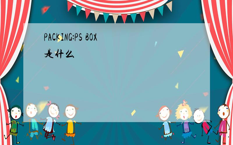 PACKING:PS BOX是什么