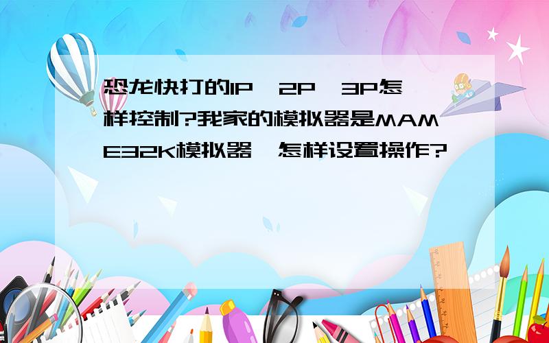 恐龙快打的1P,2P,3P怎样控制?我家的模拟器是MAME32K模拟器,怎样设置操作?