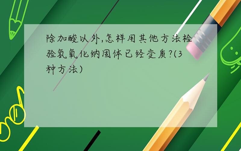 除加酸以外,怎样用其他方法检验氢氧化纳固体已经变质?(3种方法)