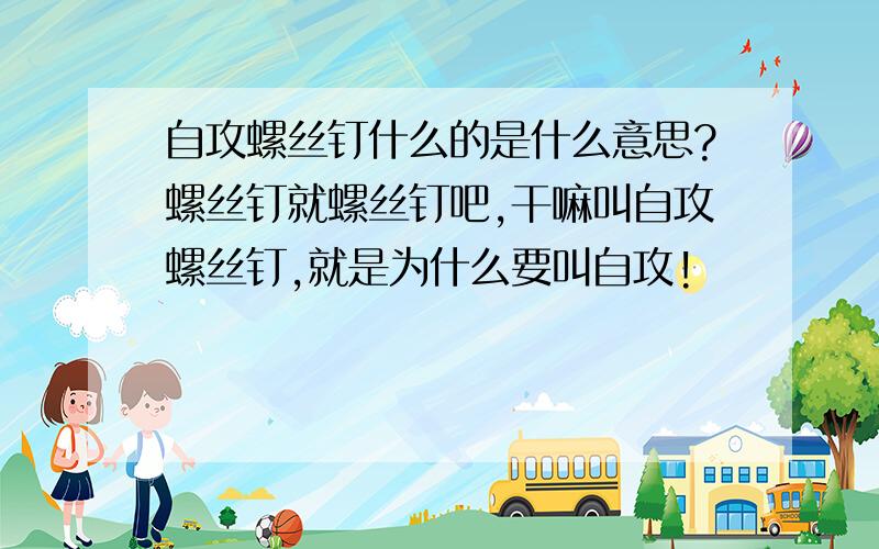 自攻螺丝钉什么的是什么意思?螺丝钉就螺丝钉吧,干嘛叫自攻螺丝钉,就是为什么要叫自攻!