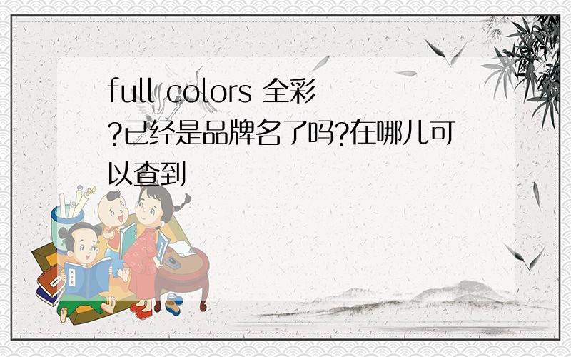 full colors 全彩?已经是品牌名了吗?在哪儿可以查到