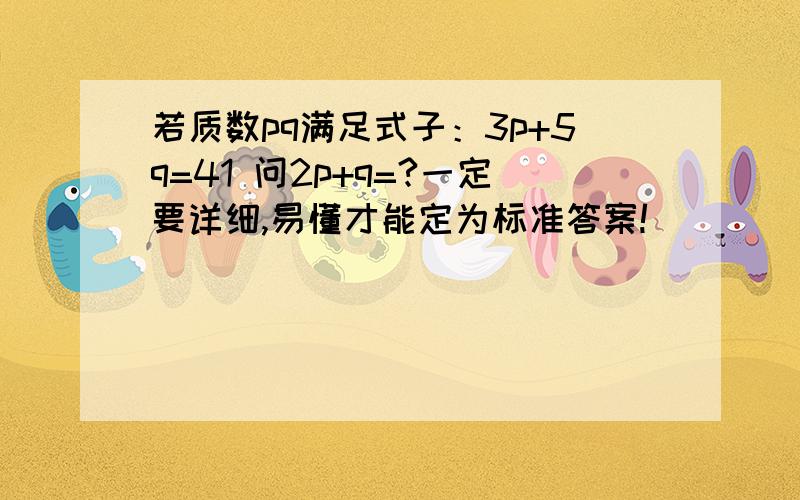 若质数pq满足式子：3p+5q=41 问2p+q=?一定要详细,易懂才能定为标准答案!