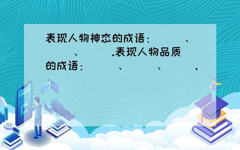 表现人物神态的成语：（ ）、（ ）、（ ）.表现人物品质的成语：（ ）、（ ）、（ ）.