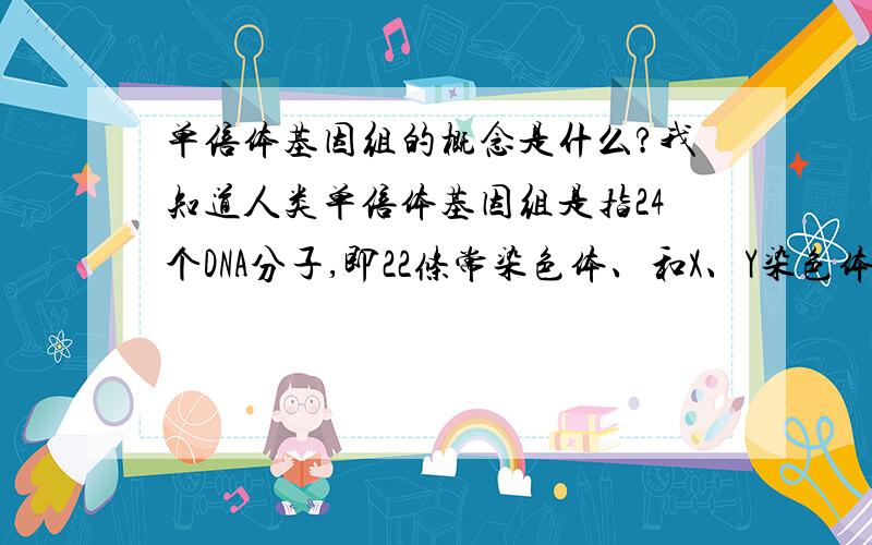 单倍体基因组的概念是什么?我知道人类单倍体基因组是指24个DNA分子,即22条常染色体、和X、Y染色体上共24个DNA.但我的问题是,X染色体不是指比Y染色体多了一部分吗?也就是说Y染色体上有的部