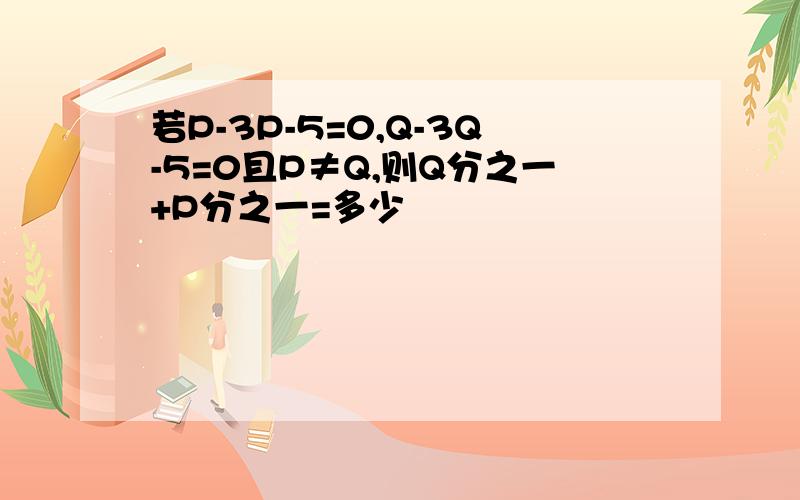 若P-3P-5=0,Q-3Q-5=0且P≠Q,则Q分之一+P分之一=多少