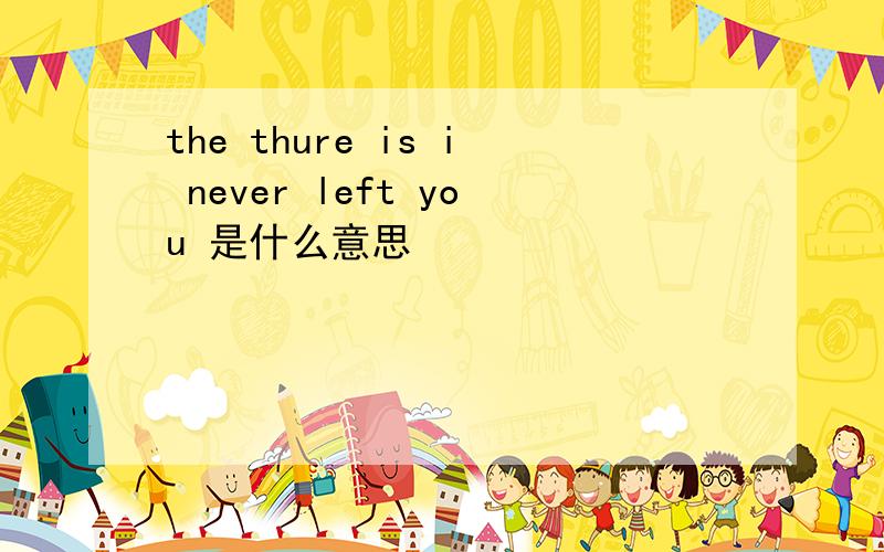 the thure is i never left you 是什么意思