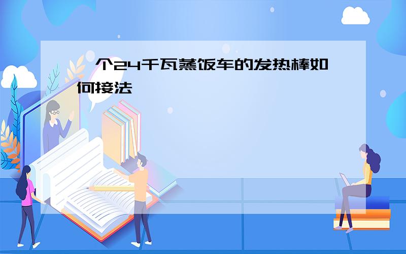 一个24千瓦蒸饭车的发热棒如何接法