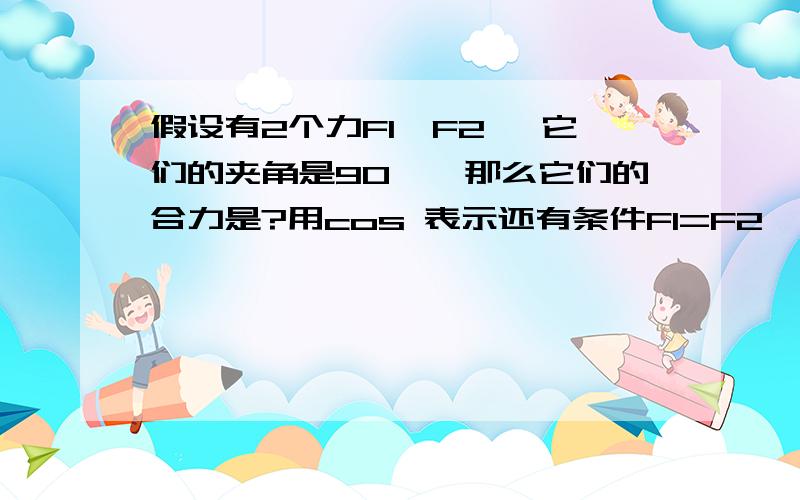 假设有2个力F1、F2 ,它们的夹角是90°,那么它们的合力是?用cos 表示还有条件F1=F2