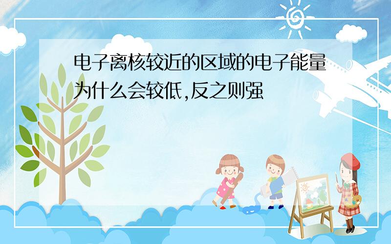 电子离核较近的区域的电子能量为什么会较低,反之则强