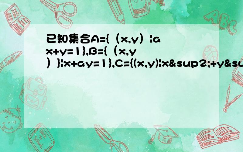 已知集合A={（x,y）|ax+y=1},B={（x,y）}|x+ay=1},C={(x,y)|x²+y²=1},问,（1）当a取何值时,（A∪B）∩C为含有两个元素的集合?（2）当a取何值时,（A∪B）∩C为含有三个元素的集合帅哥美女些！