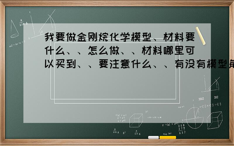 我要做金刚烷化学模型、材料要什么、、怎么做、、材料哪里可以买到、、要注意什么、、有没有模型角度问题、、求!