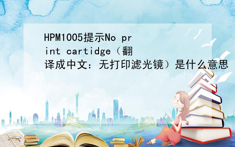 HPM1005提示No print cartidge（翻译成中文：无打印滤光镜）是什么意思