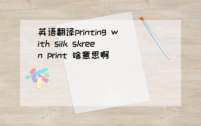 英语翻译printing with silk skreen print 啥意思啊