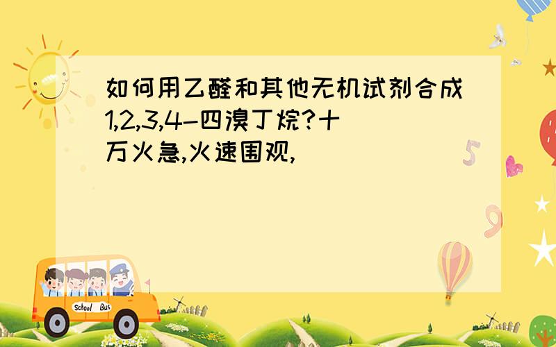 如何用乙醛和其他无机试剂合成1,2,3,4-四溴丁烷?十万火急,火速围观,