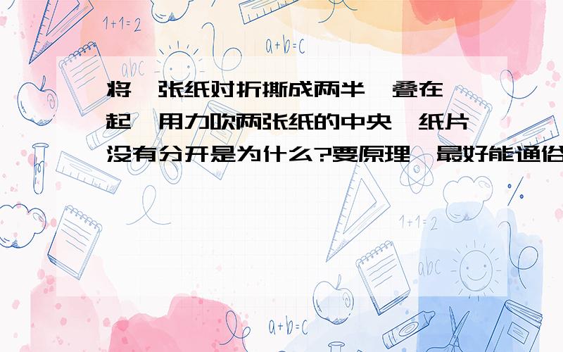 将一张纸对折撕成两半,叠在一起,用力吹两张纸的中央,纸片没有分开是为什么?要原理,最好能通俗易懂,不要复制,坐等.