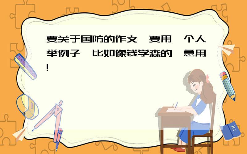 要关于国防的作文,要用一个人举例子,比如像钱学森的,急用!