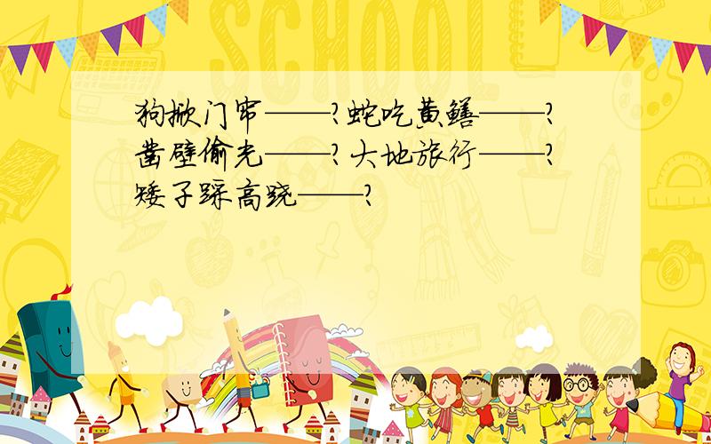 狗掀门帘——?蛇吃黄鳝——?凿壁偷光——?大地旅行——?矮子踩高跷——?