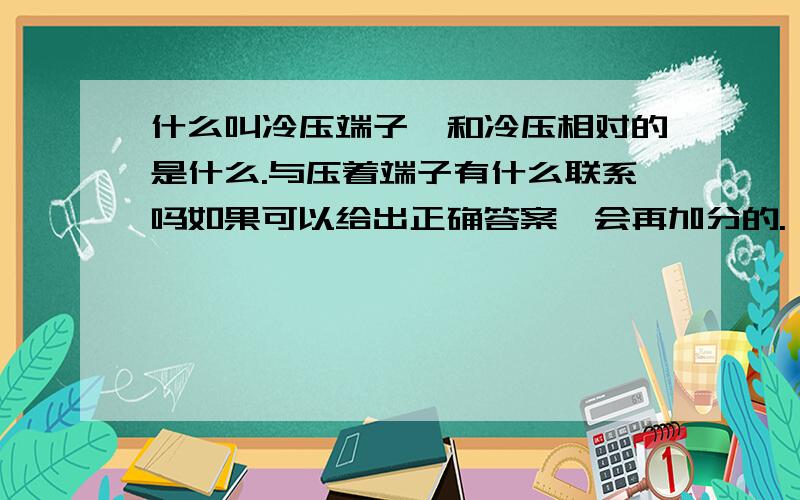 什么叫冷压端子,和冷压相对的是什么.与压着端子有什么联系吗如果可以给出正确答案,会再加分的.