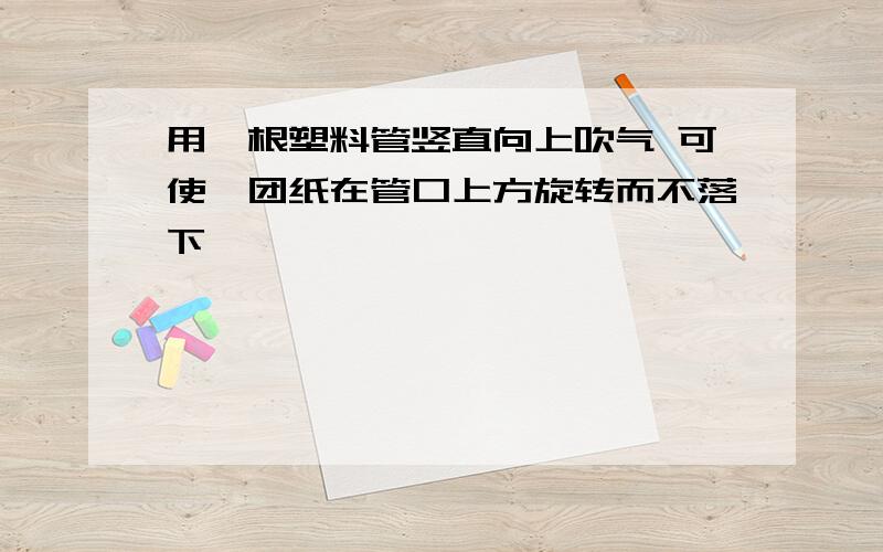 用一根塑料管竖直向上吹气 可使一团纸在管口上方旋转而不落下