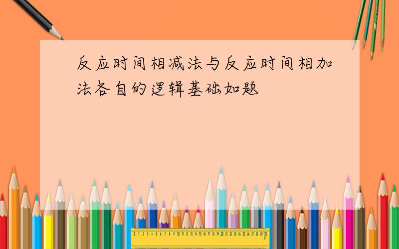 反应时间相减法与反应时间相加法各自的逻辑基础如题