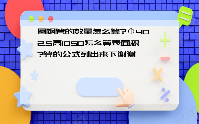 圆钢管的数量怎么算?Φ40*2.5高1050怎么算表面积?算的公式列出来下谢谢