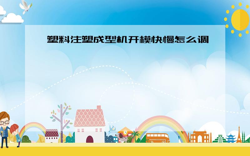 塑料注塑成型机开模快慢怎么调