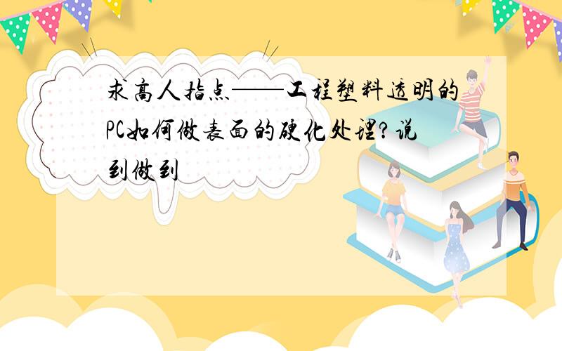 求高人指点——工程塑料透明的PC如何做表面的硬化处理?说到做到