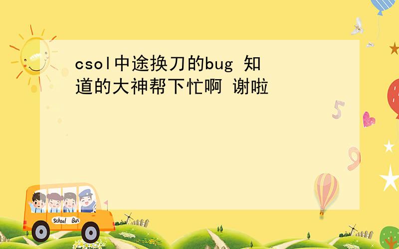 csol中途换刀的bug 知道的大神帮下忙啊 谢啦