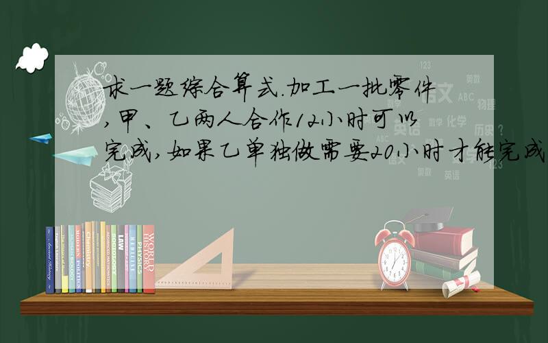 求一题综合算式.加工一批零件,甲、乙两人合作12小时可以完成,如果乙单独做需要20小时才能完成.现甲乙合作完成任务时,乙给甲87个零件,两人做的零件个数相等了,这批零件共多少个?