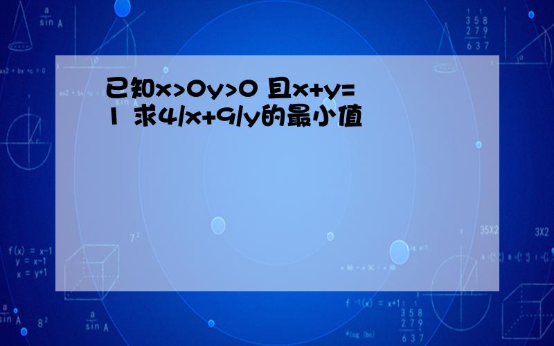 已知x>0y>0 且x+y=1 求4/x+9/y的最小值