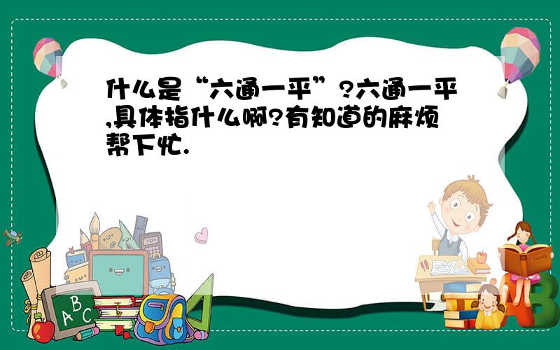 什么是“六通一平”?六通一平,具体指什么啊?有知道的麻烦帮下忙.