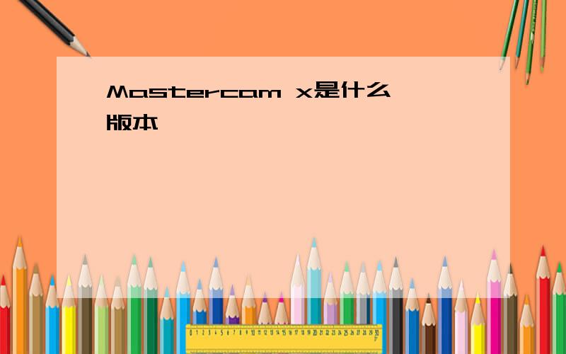 Mastercam x是什么版本