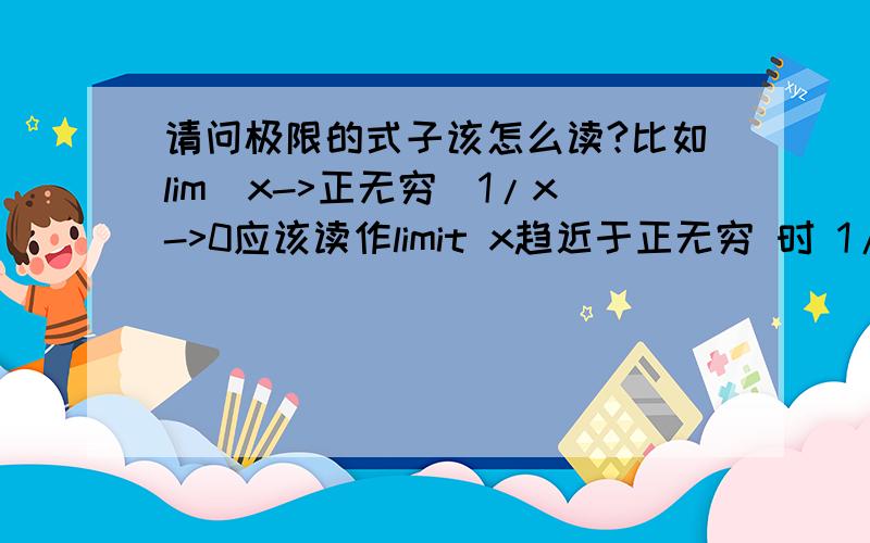 请问极限的式子该怎么读?比如lim(x->正无穷)1/x->0应该读作limit x趋近于正无穷 时 1/x趋近于0