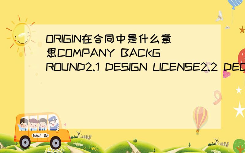 ORIGIN在合同中是什么意思COMPANY BACKGROUND2.1 DESIGN LICENSE2.2 DECORATION LICENSE2.3 M & E LICENSE2.4 TOTAL COMPANY EMPLOYEE SIZE2.5 ORIGINPARTNERING COMPANY 3.1 COMPANY LEGAL NAME3.2 ADDRESSNAME APPEARING ON CONTRACT4.1 NAME OF AUTHORIZED