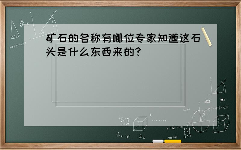 矿石的名称有哪位专家知道这石头是什么东西来的？