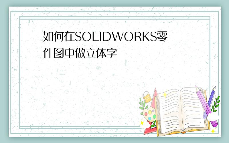 如何在SOLIDWORKS零件图中做立体字