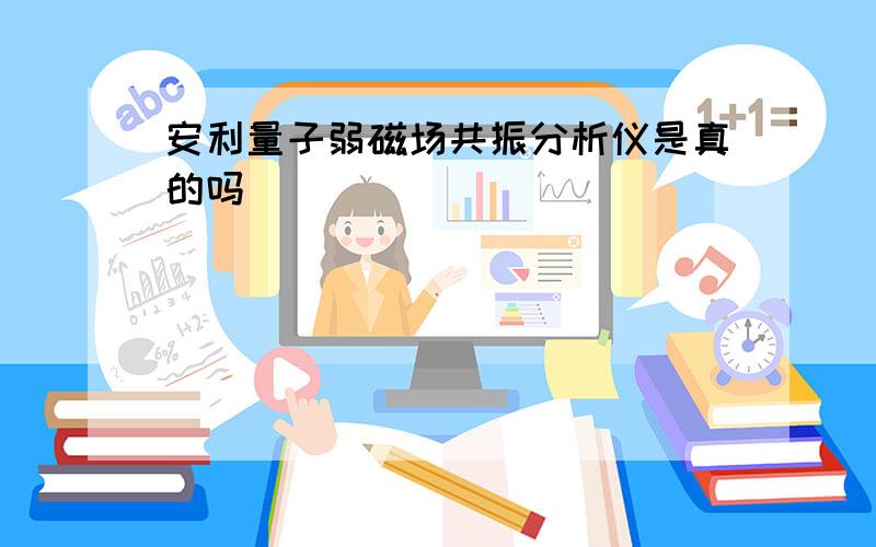 安利量子弱磁场共振分析仪是真的吗