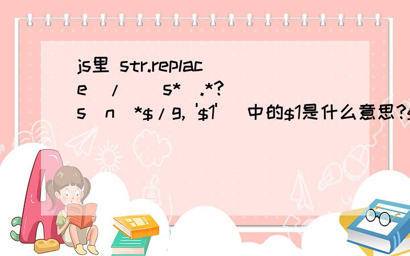 js里 str.replace(/^\s*(.*?)[\s\n]*$/g, '$1') 中的$1是什么意思?$1具体指什么呢?