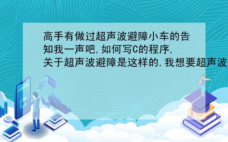 高手有做过超声波避障小车的告知我一声吧,如何写C的程序,关于超声波避障是这样的,我想要超声波壁障的程序,我自己编写了一个,具体是P1_0做发射口,而P3_2做接收口,我的小车是,雷速灯,那种,