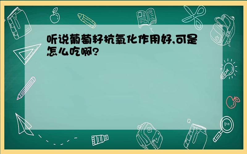 听说葡萄籽抗氧化作用好,可是怎么吃啊?