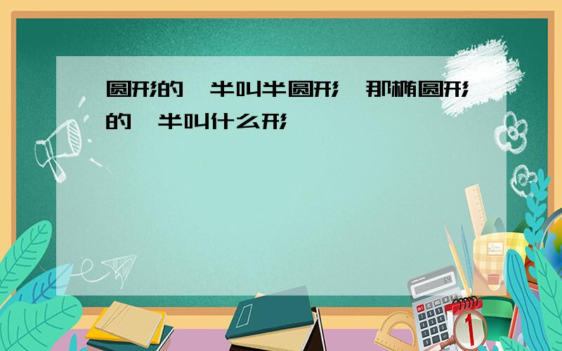 圆形的一半叫半圆形,那椭圆形的一半叫什么形