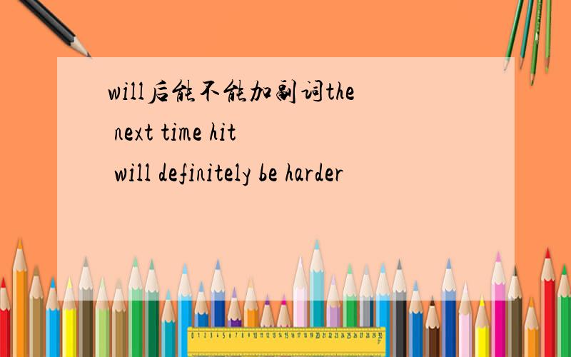 will后能不能加副词the next time hit will definitely be harder