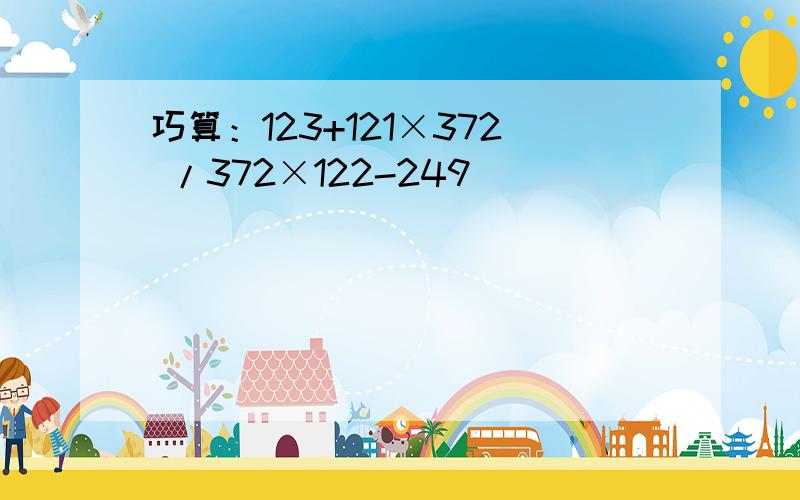 巧算：123+121×372 /372×122-249