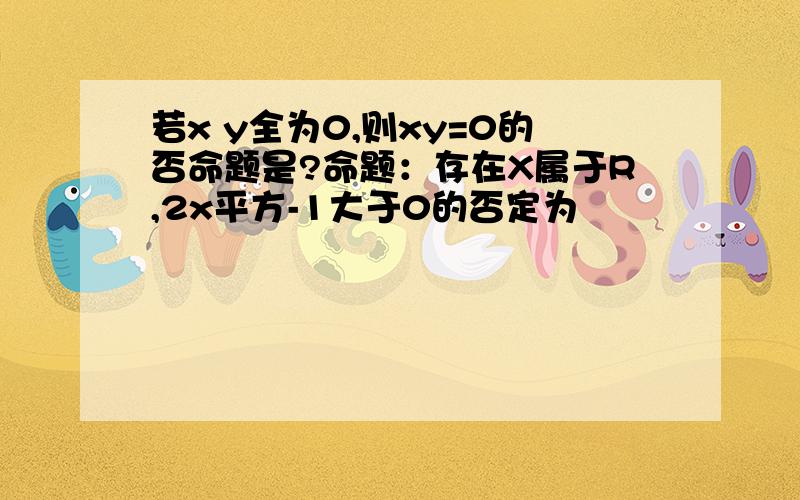 若x y全为0,则xy=0的否命题是?命题：存在X属于R,2x平方-1大于0的否定为