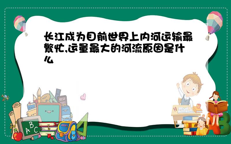 长江成为目前世界上内河运输最繁忙,运量最大的河流原因是什么