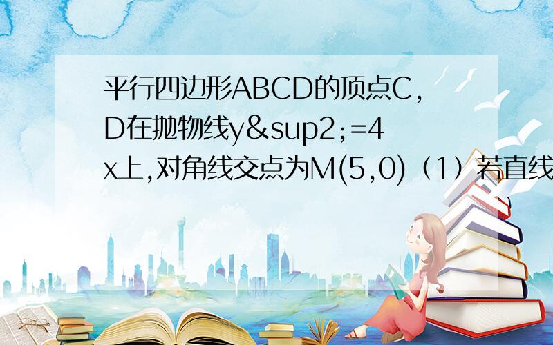 平行四边形ABCD的顶点C,D在抛物线y²=4x上,对角线交点为M(5,0)（1）若直线CD的方程为y=2x-1,求直线AB的方程（2）当C,D在过（1,0）的直线上,是否存在平行四边形ABCD为矩形,若存在,求其外接圆方