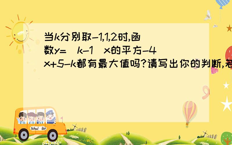 当k分别取-1,1,2时,函数y=(k-1)x的平方-4x+5-k都有最大值吗?请写出你的判断,若有,请求出最大值