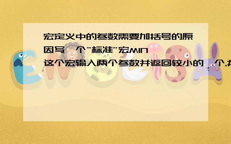 宏定义中的参数需要加括号的原因写一个“标准”宏MIN ,这个宏输入两个参数并返回较小的一个.#define MIN(A,B) （（A）