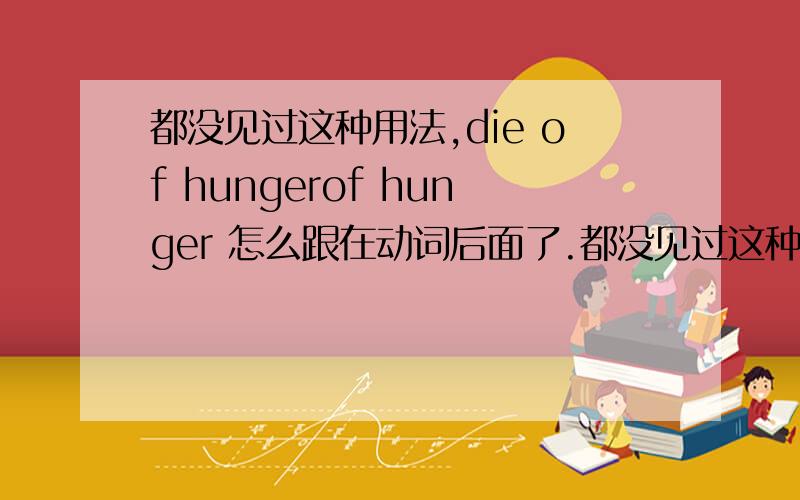 都没见过这种用法,die of hungerof hunger 怎么跟在动词后面了.都没见过这种用法,