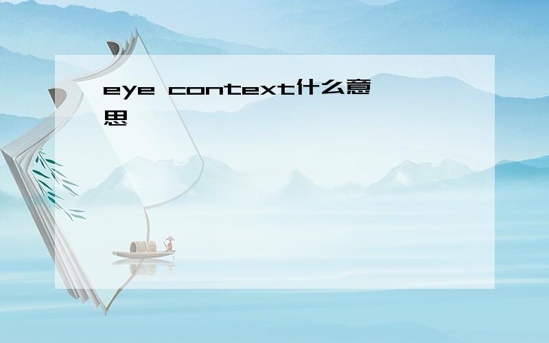 eye context什么意思